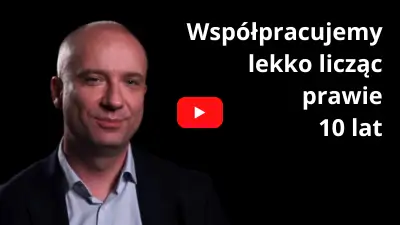 Współpracujemy lekko licząc prawie 10 lat