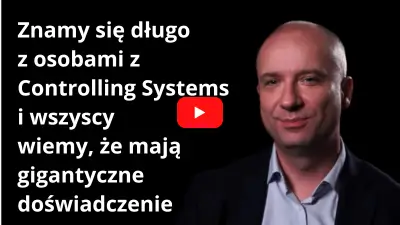 Znamy się długo z osobami z Controlling Systems i wszyscy wiemy, że mają gigantyczne doświadczenie