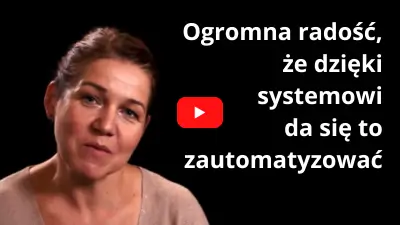 Ogromna radość, że dzięki systemowi da się to zautomatyzować